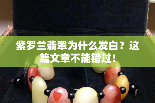 紫罗兰翡翠为什么发白？这篇文章不能错过！