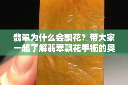 翡翠为什么会飘花？带大家一起了解翡翠飘花手镯的奥秘！