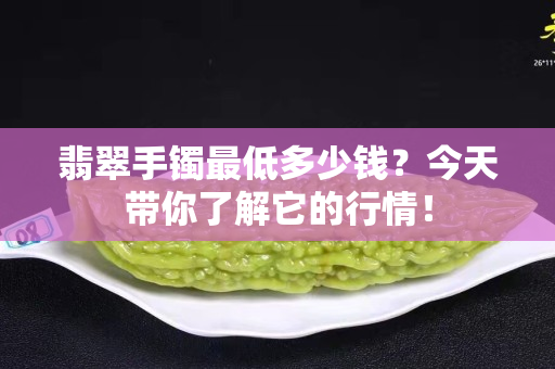 翡翠手镯最低多少钱？今天带你了解它的行情！
