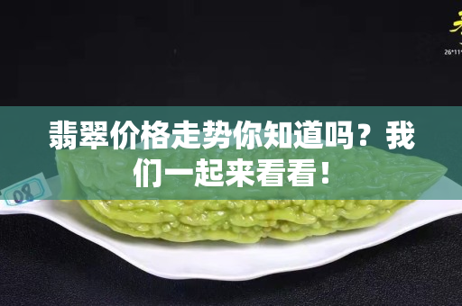 翡翠价格走势你知道吗？我们一起来看看！