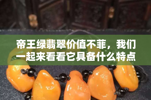 帝王绿翡翠价值不菲，我们一起来看看它具备什么特点！