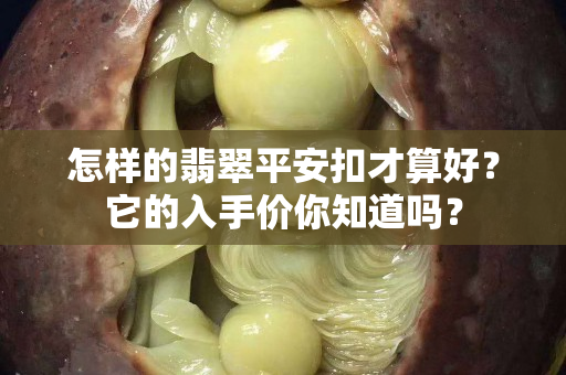 怎样的翡翠平安扣才算好？它的入手价你知道吗？