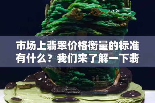 市场上翡翠价格衡量的标准有什么？我们来了解一下翡翠市场价格！
