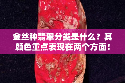 金丝种翡翠分类是什么？其颜色重点表现在两个方面！