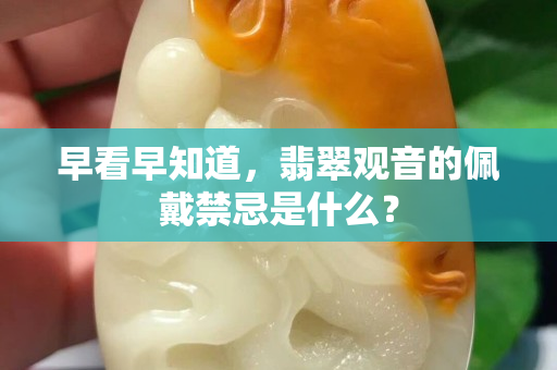 早看早知道，翡翠观音的佩戴禁忌是什么？