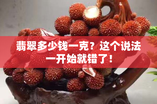 翡翠多少钱一克？这个说法一开始就错了！