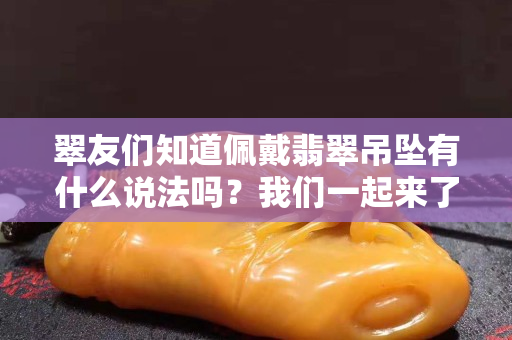 翠友们知道佩戴翡翠吊坠有什么说法吗？我们一起来了解一下！