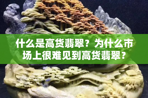 什么是高货翡翠？为什么市场上很难见到高货翡翠？
