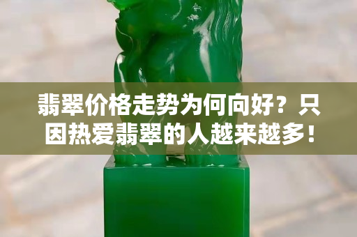翡翠价格走势为何向好？只因热爱翡翠的人越来越多！
