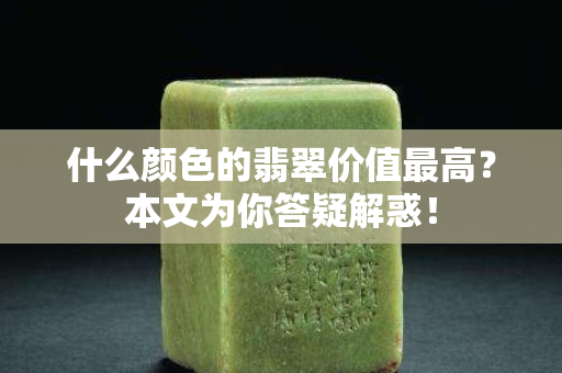 什么颜色的翡翠价值最高？本文为你答疑解惑！
