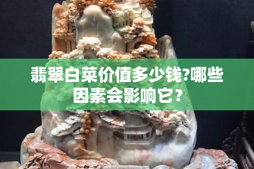 翡翠白菜价值多少钱?哪些因素会影响它？