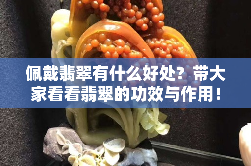 佩戴翡翠有什么好处？带大家看看翡翠的功效与作用！