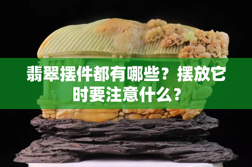 翡翠摆件都有哪些？摆放它时要注意什么？