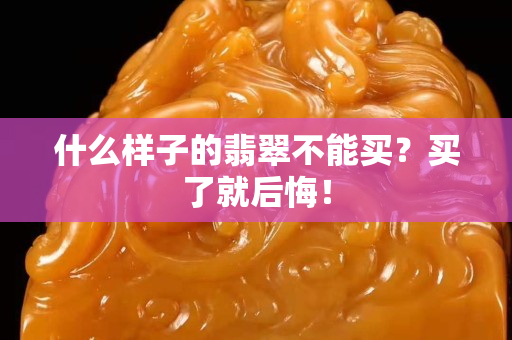 什么样子的翡翠不能买？买了就后悔！