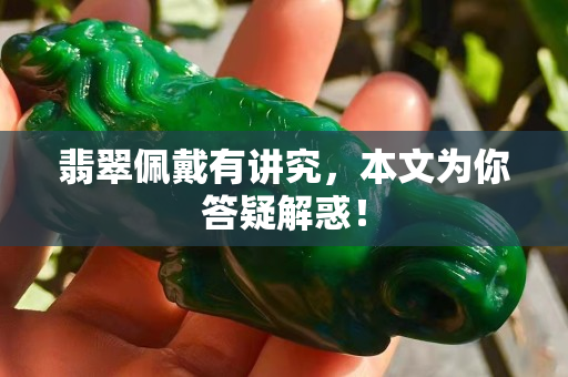 翡翠佩戴有讲究，本文为你答疑解惑！