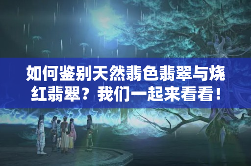 如何鉴别天然翡色翡翠与烧红翡翠？我们一起来看看！