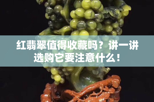 红翡翠值得收藏吗？讲一讲选购它要注意什么！