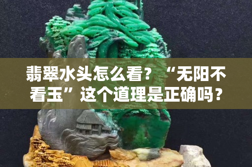 翡翠水头怎么看？“无阳不看玉”这个道理是正确吗？