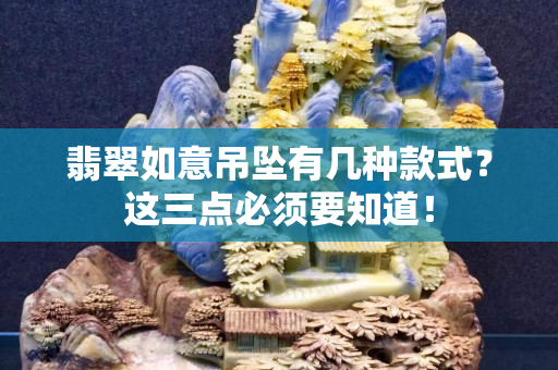 翡翠如意吊坠有几种款式？这三点必须要知道！