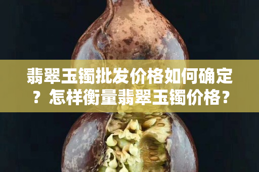 翡翠玉镯批发价格如何确定？怎样衡量翡翠玉镯价格？