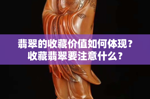 翡翠的收藏价值如何体现？收藏翡翠要注意什么？