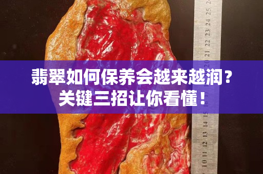 翡翠如何保养会越来越润？关键三招让你看懂！