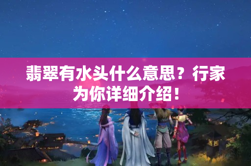 翡翠有水头什么意思？行家为你详细介绍！