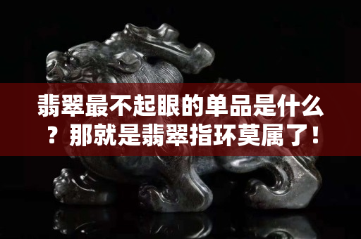 翡翠最不起眼的单品是什么？那就是翡翠指环莫属了！