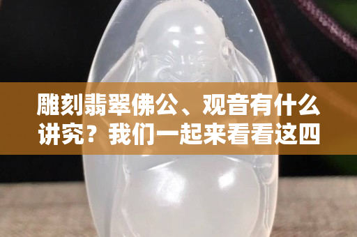 雕刻翡翠佛公、观音有什么讲究？我们一起来看看这四点！