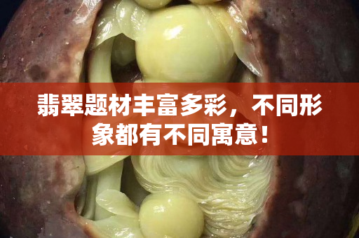 翡翠题材丰富多彩，不同形象都有不同寓意！