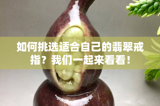 如何挑选适合自己的翡翠戒指？我们一起来看看！