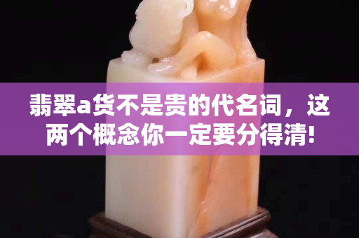 翡翠a货不是贵的代名词，这两个概念你一定要分得清!