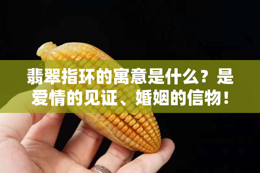翡翠指环的寓意是什么？是爱情的见证、婚姻的信物！