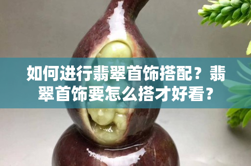 如何进行翡翠首饰搭配？翡翠首饰要怎么搭才好看？