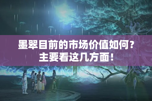 墨翠目前的市场价值如何？主要看这几方面！