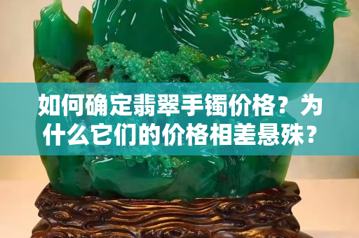 如何确定翡翠手镯价格？为什么它们的价格相差悬殊？