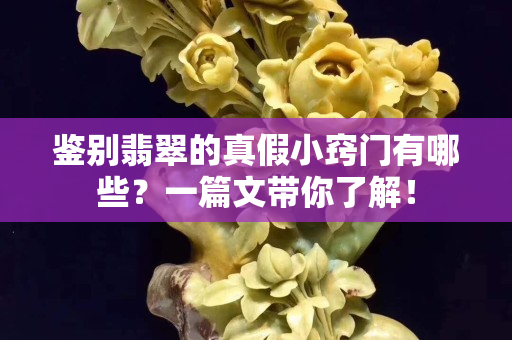 鉴别翡翠的真假小窍门有哪些？一篇文带你了解！