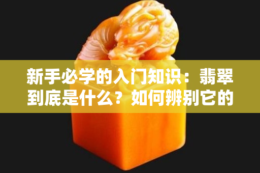 新手必学的入门知识：翡翠到底是什么？如何辨别它的真假？