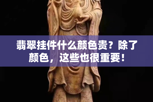 翡翠挂件什么颜色贵？除了颜色，这些也很重要！