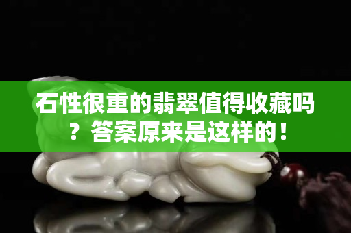 石性很重的翡翠值得收藏吗？答案原来是这样的！