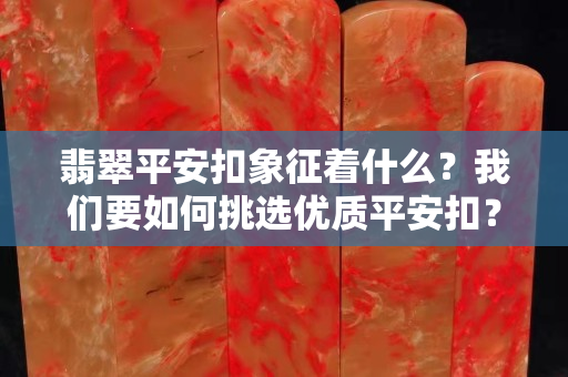 翡翠平安扣象征着什么？我们要如何挑选优质平安扣？