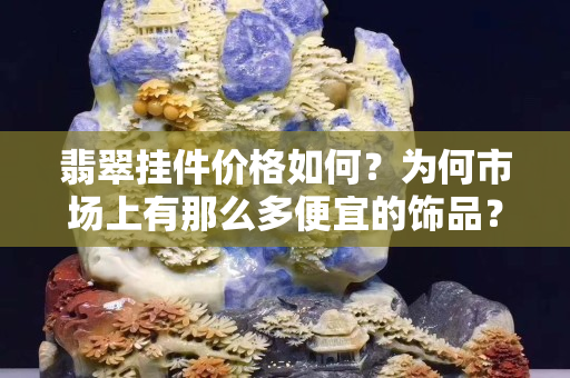 翡翠挂件价格如何？为何市场上有那么多便宜的饰品？