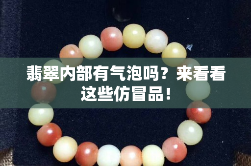 翡翠内部有气泡吗？来看看这些仿冒品！
