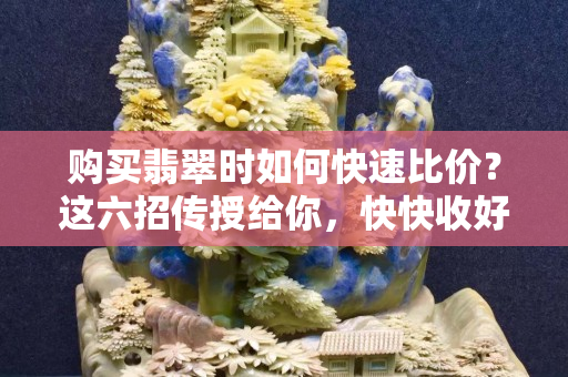 购买翡翠时如何快速比价？这六招传授给你，快快收好！