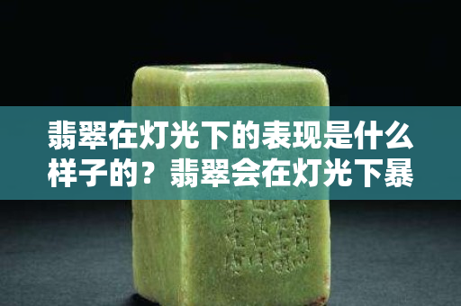 翡翠在灯光下的表现是什么样子的？翡翠会在灯光下暴露出什么细节？