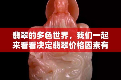翡翠的多色世界，我们一起来看看决定翡翠价格因素有什么？