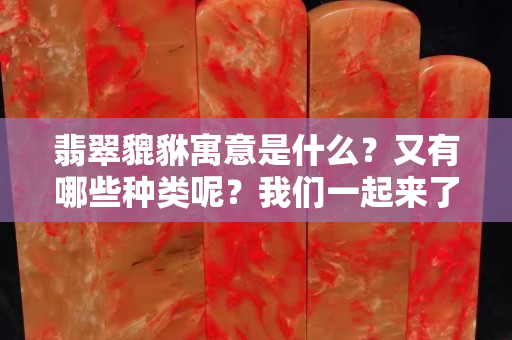 翡翠貔貅寓意是什么？又有哪些种类呢？我们一起来了解！