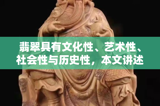 翡翠具有文化性、艺术性、社会性与历史性，本文讲述翡翠升值保值种类！