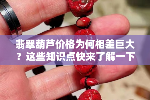 翡翠葫芦价格为何相差巨大？这些知识点快来了解一下！