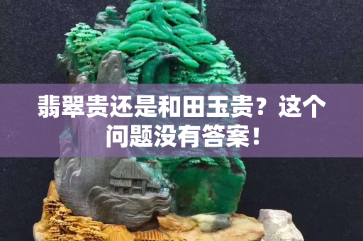 翡翠贵还是和田玉贵？这个问题没有答案！